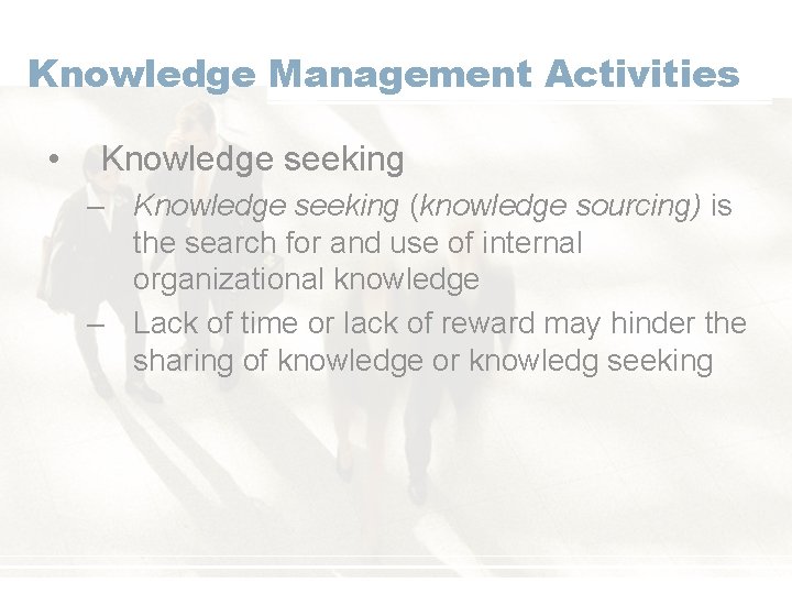 Knowledge Management Activities • Knowledge seeking – Knowledge seeking (knowledge sourcing) is the search