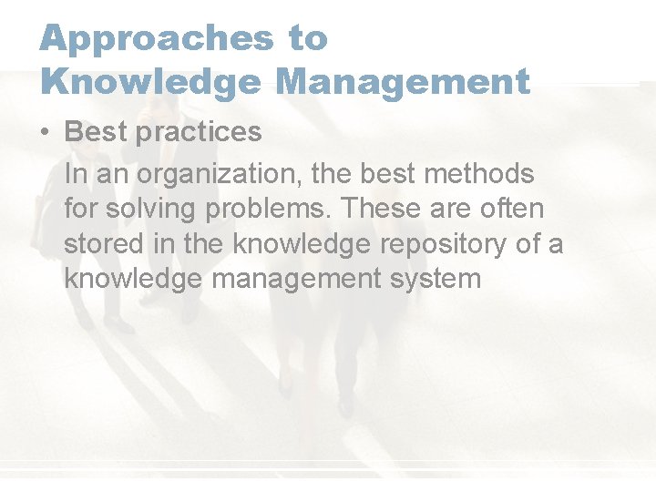 Approaches to Knowledge Management • Best practices In an organization, the best methods for