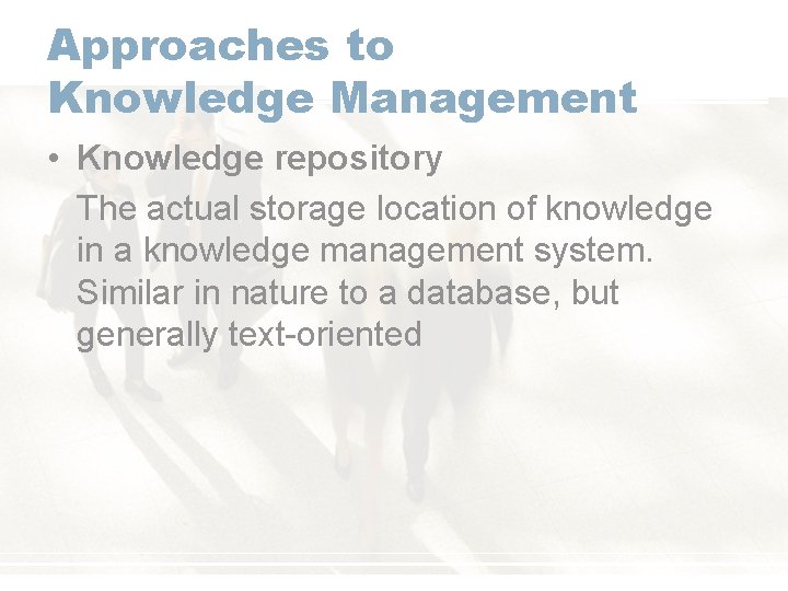 Approaches to Knowledge Management • Knowledge repository The actual storage location of knowledge in