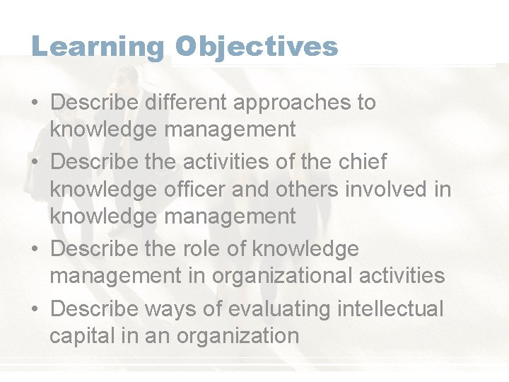 Learning Objectives • Describe different approaches to knowledge management • Describe the activities of