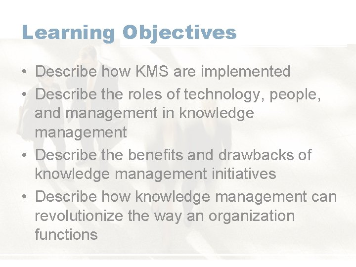 Learning Objectives • Describe how KMS are implemented • Describe the roles of technology,