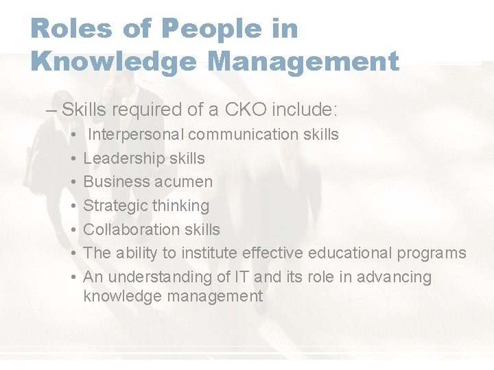 Roles of People in Knowledge Management – Skills required of a CKO include: •