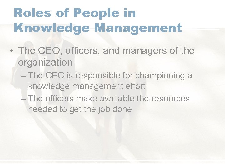 Roles of People in Knowledge Management • The CEO, officers, and managers of the