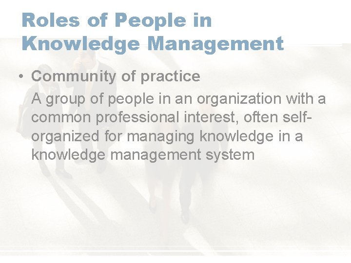 Roles of People in Knowledge Management • Community of practice A group of people