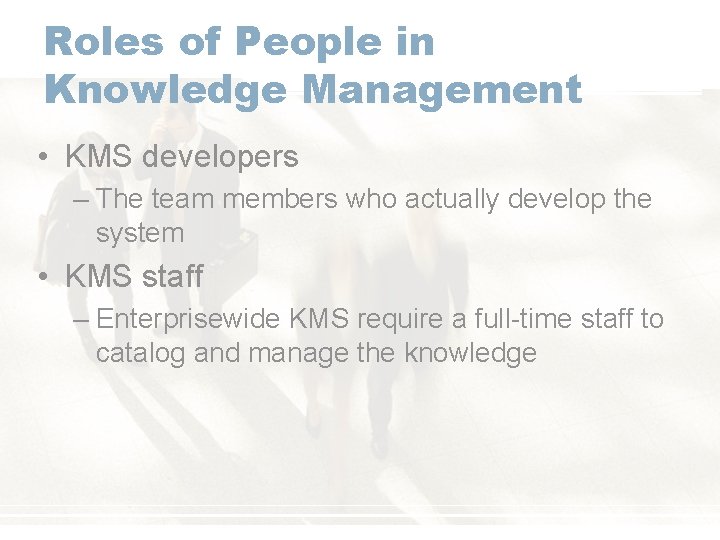 Roles of People in Knowledge Management • KMS developers – The team members who