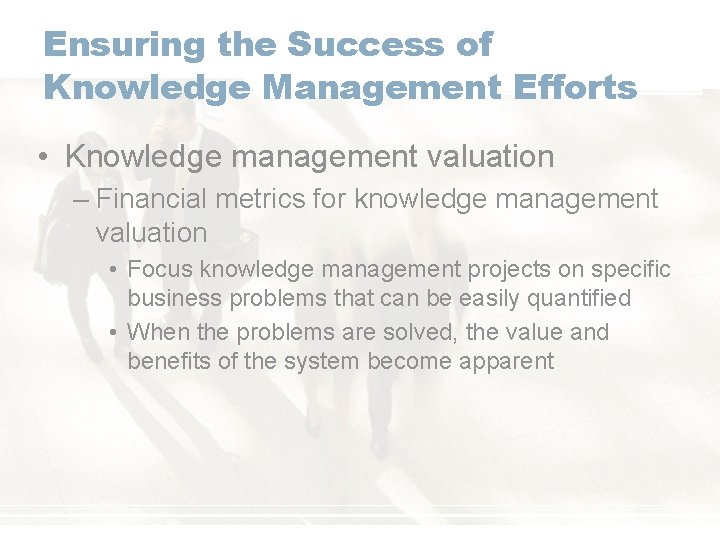 Ensuring the Success of Knowledge Management Efforts • Knowledge management valuation – Financial metrics