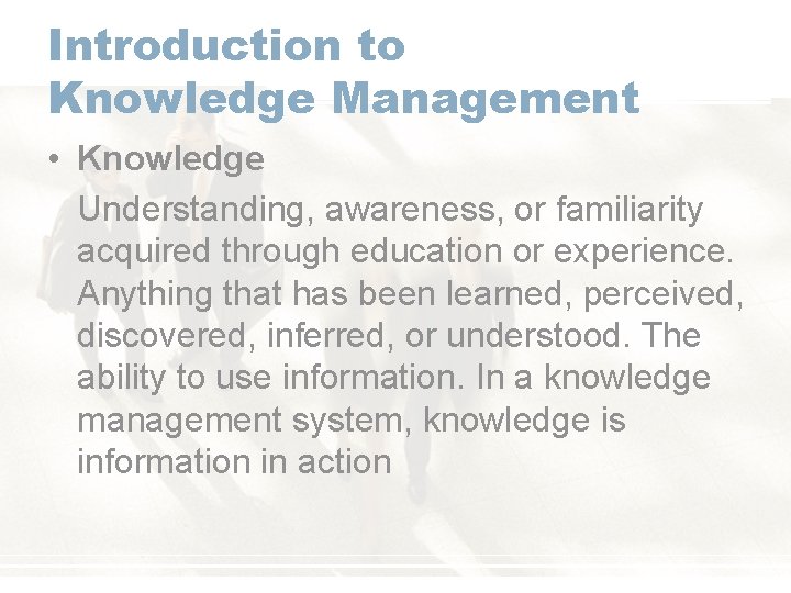 Introduction to Knowledge Management • Knowledge Understanding, awareness, or familiarity acquired through education or