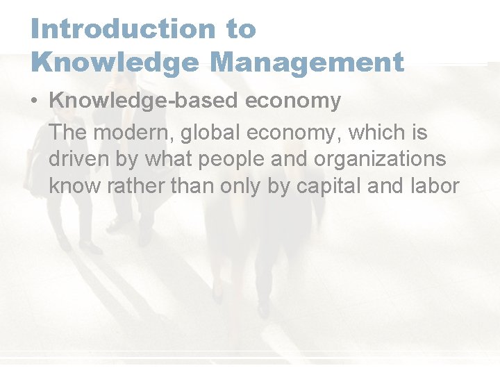 Introduction to Knowledge Management • Knowledge-based economy The modern, global economy, which is driven