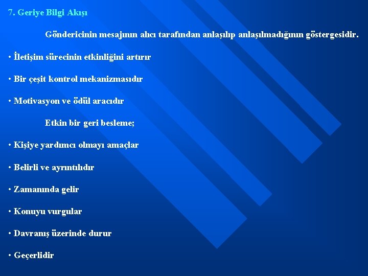 7. Geriye Bilgi Akışı Göndericinin mesajının alıcı tarafından anlaşılıp anlaşılmadığının göstergesidir. • İletişim sürecinin