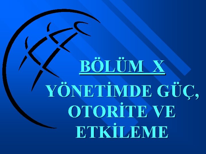 BÖLÜM X YÖNETİMDE GÜÇ, OTORİTE VE ETKİLEME 