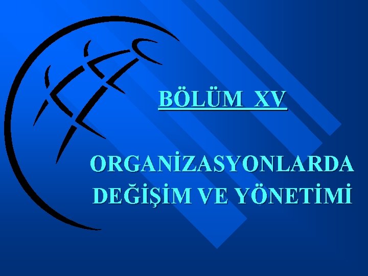 BÖLÜM XV ORGANİZASYONLARDA DEĞİŞİM VE YÖNETİMİ 