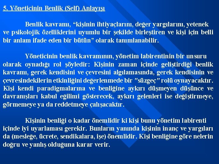 5. Yöneticinin Benlik (Self) Anlayışı Benlik kavramı, “kişinin ihtiyaçlarını, değer yargılarını, yetenek ve psikolojik