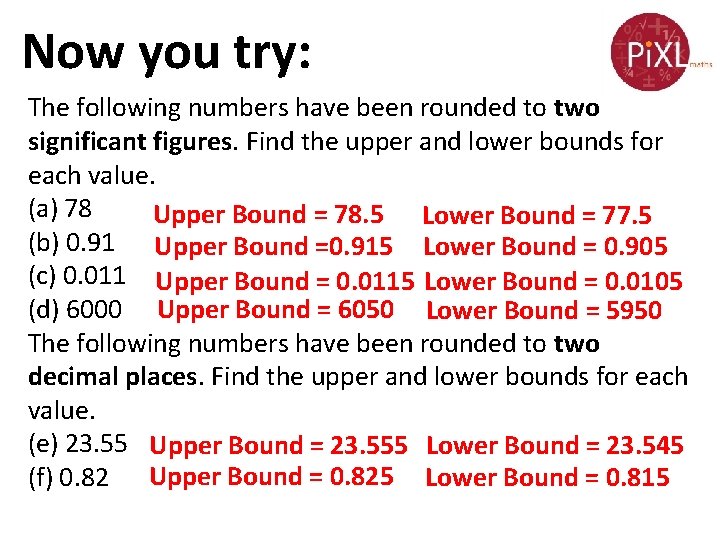 Now you try: The following numbers have been rounded to two significant figures. Find