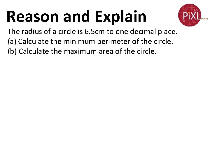 Reason and Explain The radius of a circle is 6. 5 cm to one