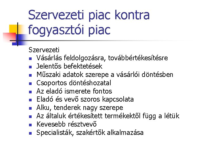 Szervezeti piac kontra fogyasztói piac Szervezeti n Vásárlás feldolgozásra, továbbértékesítésre n Jelentős befektetések n