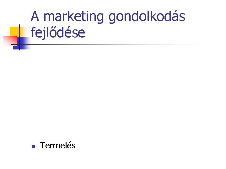 A marketing gondolkodás fejlődése n Termelés 