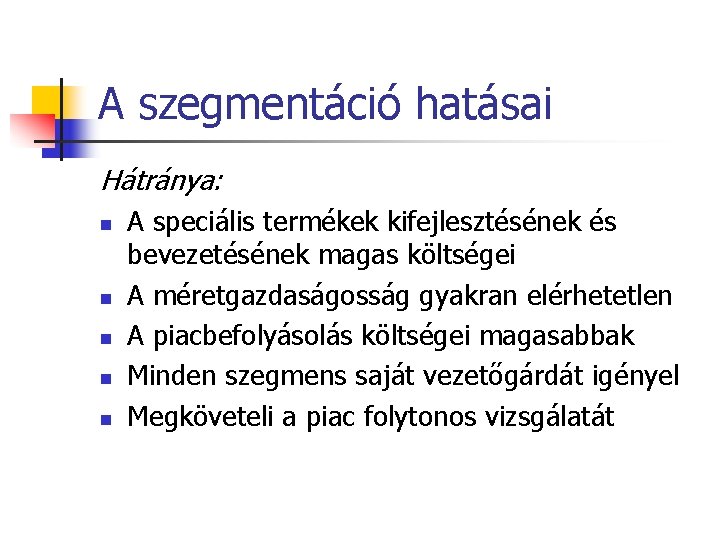 A szegmentáció hatásai Hátránya: n n n A speciális termékek kifejlesztésének és bevezetésének magas