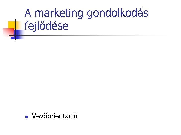 A marketing gondolkodás fejlődése n Vevőorientáció 