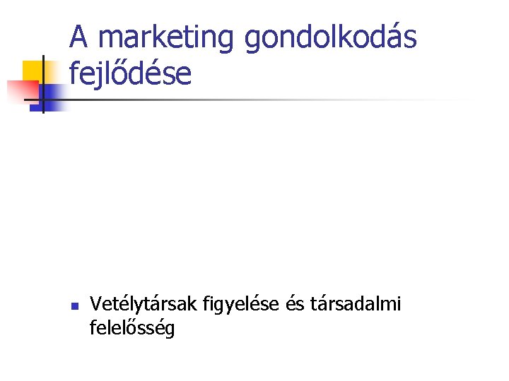 A marketing gondolkodás fejlődése n Vetélytársak figyelése és társadalmi felelősség 