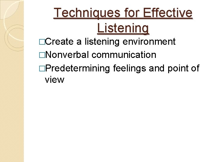 Techniques for Effective Listening �Create a listening environment �Nonverbal communication �Predetermining feelings and point