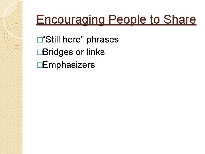 Encouraging People to Share �“Still here” phrases �Bridges or links �Emphasizers 