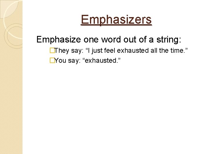 Emphasizers Emphasize one word out of a string: �They say: “I just feel exhausted