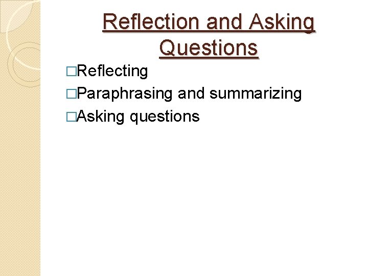 Reflection and Asking Questions �Reflecting �Paraphrasing and summarizing �Asking questions 