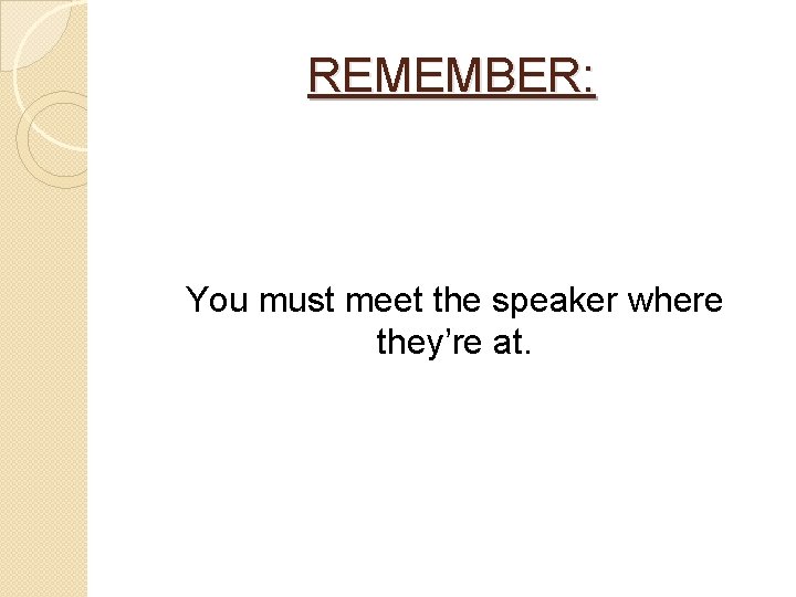 REMEMBER: You must meet the speaker where they’re at. 