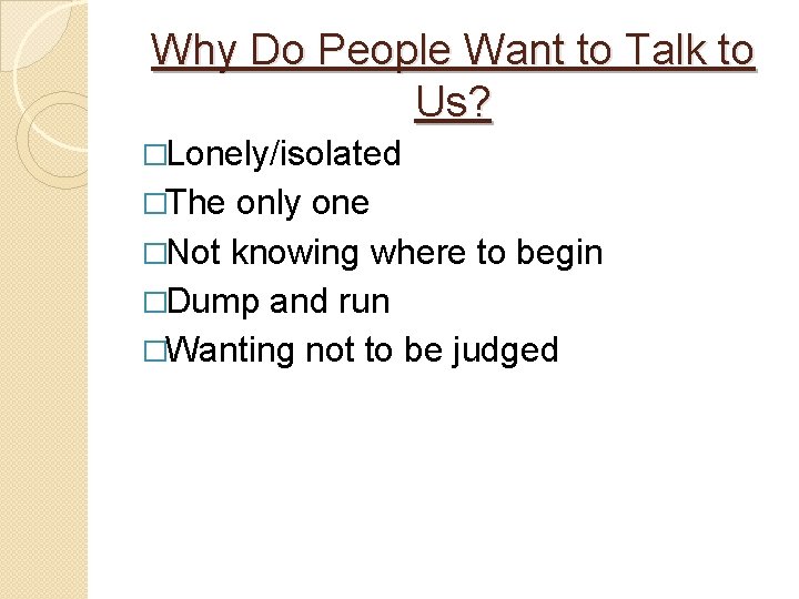 Why Do People Want to Talk to Us? �Lonely/isolated �The only one �Not knowing