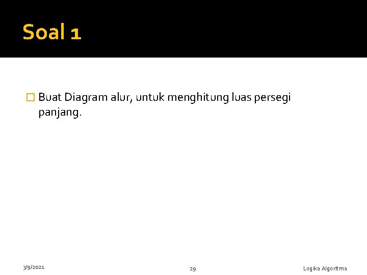 Soal 1 � Buat Diagram alur, untuk menghitung luas persegi panjang. 3/9/2021 29 Logika