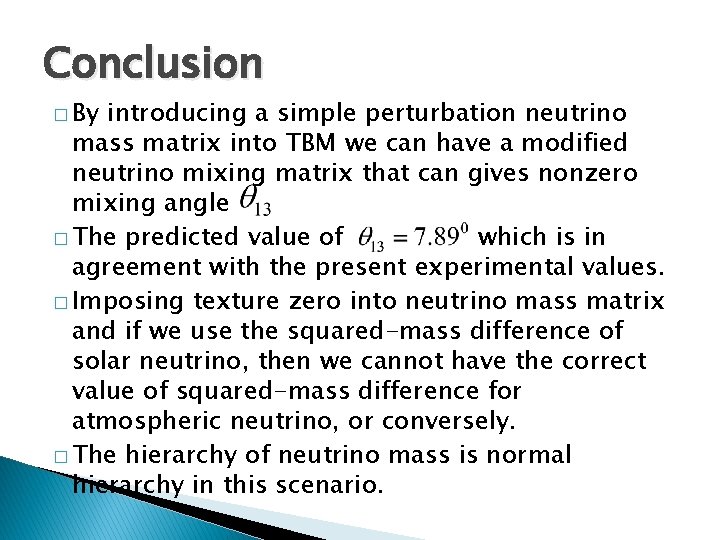 Conclusion � By introducing a simple perturbation neutrino mass matrix into TBM we can