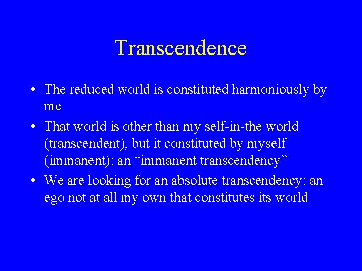 Transcendence • The reduced world is constituted harmoniously by me • That world is