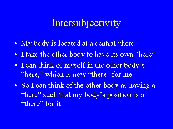 Intersubjectivity • My body is located at a central “here” • I take the