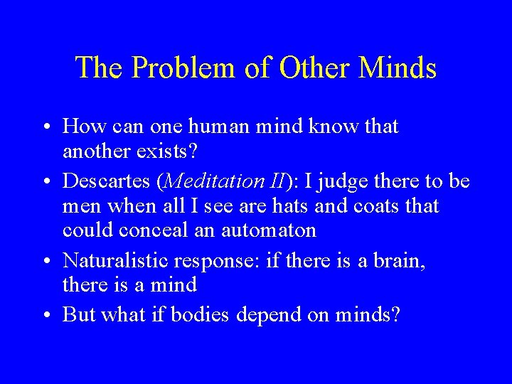 The Problem of Other Minds • How can one human mind know that another