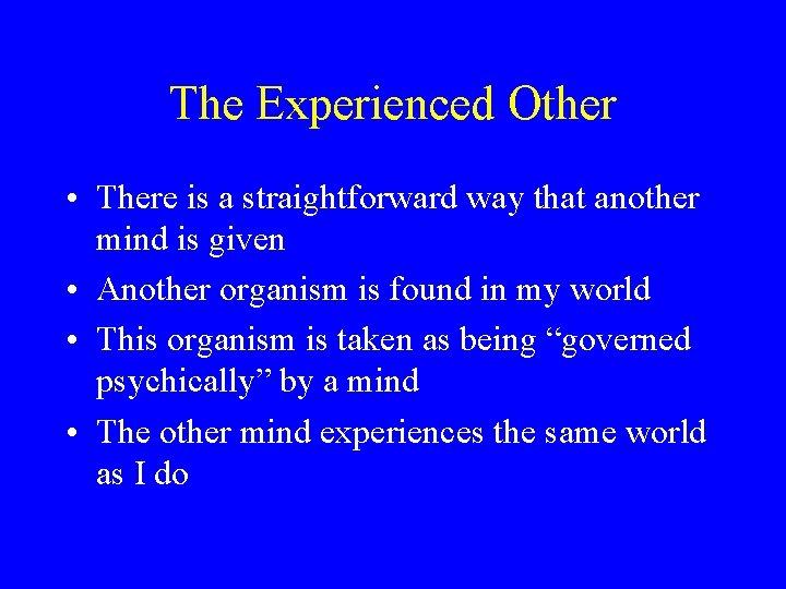 The Experienced Other • There is a straightforward way that another mind is given