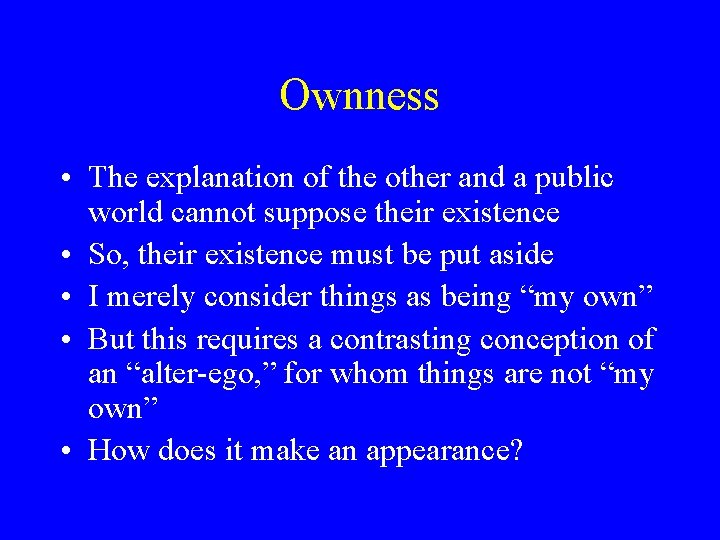 Ownness • The explanation of the other and a public world cannot suppose their