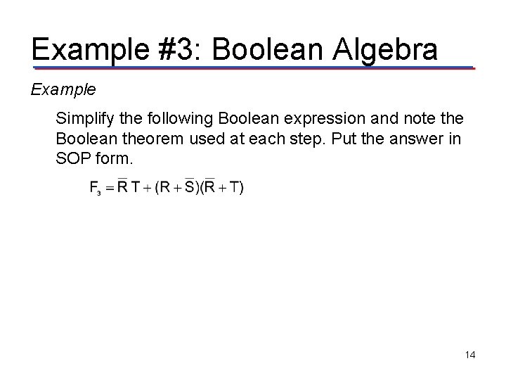 Example #3: Boolean Algebra Example Simplify the following Boolean expression and note the Boolean Example #3: Boolean Algebra Example Simplify the following Boolean expression and note the Boolean