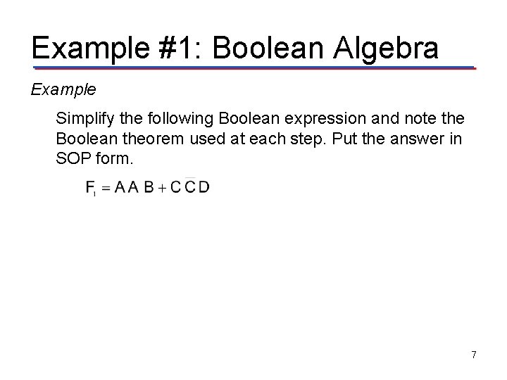 Example #1: Boolean Algebra Example Simplify the following Boolean expression and note the Boolean Example #1: Boolean Algebra Example Simplify the following Boolean expression and note the Boolean