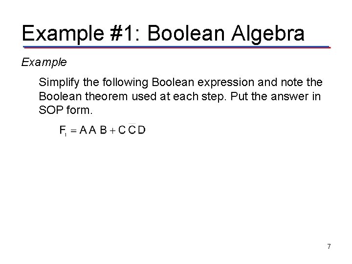 Example #1: Boolean Algebra Example Simplify the following Boolean expression and note the Boolean