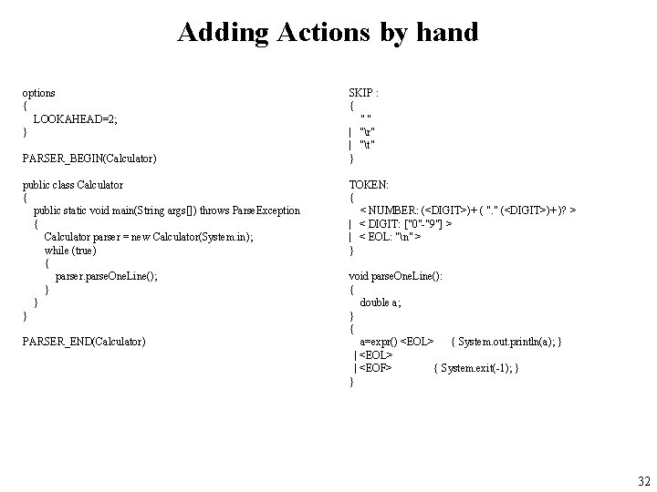 Adding Actions by hand options { LOOKAHEAD=2; } PARSER_BEGIN(Calculator) public class Calculator { public