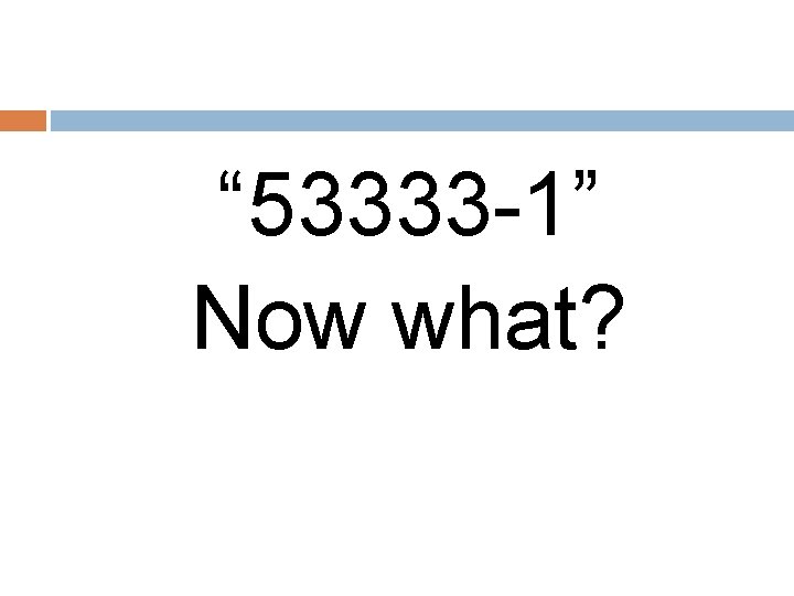 “ 53333 -1” Now what? 