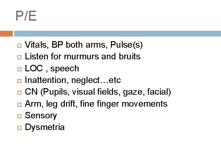 P/E Vitals, BP both arms, Pulse(s) Listen for murmurs and bruits LOC , speech