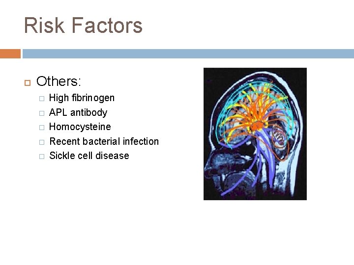 Risk Factors Others: � � � High fibrinogen APL antibody Homocysteine Recent bacterial infection