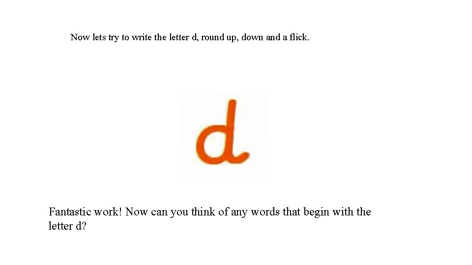 Now lets try to write the letter d, round up, down and a flick.