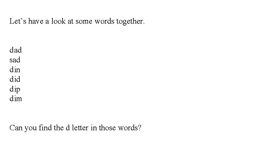 Let’s have a look at some words together. dad sad din did dip dim