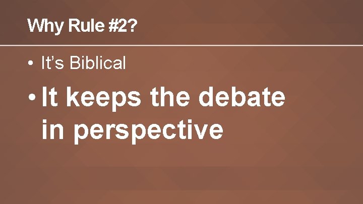 Why Rule #2? • It’s Biblical • It keeps the debate in perspective Why Rule #2? • It’s Biblical • It keeps the debate in perspective