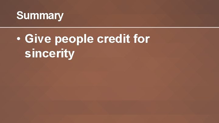 Summary • Give people credit for sincerity 
