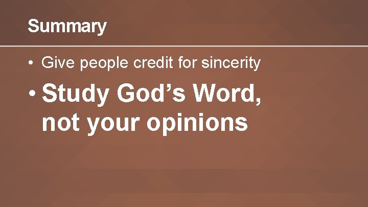 Summary • Give people credit for sincerity • Study God’s Word, not your opinions