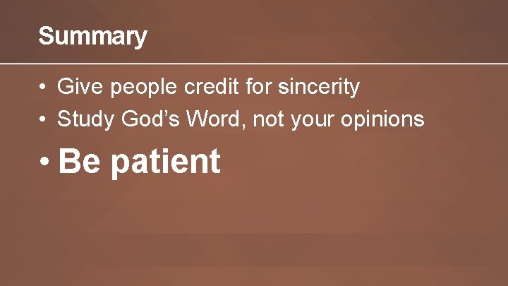 Summary • Give people credit for sincerity • Study God’s Word, not your opinions