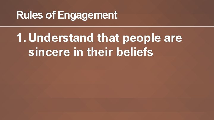 Rules of Engagement 1. Understand that people are sincere in their beliefs Rules of Engagement 1. Understand that people are sincere in their beliefs